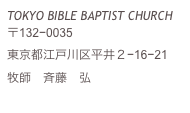 TOKYO BIBLE BAPTIST CHURCH
〒132−0035
東京都江戸川区平井２−16−21
牧師　斉藤　弘